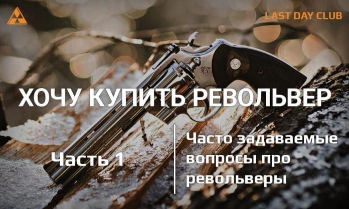 Хочу купить револьвер. Часть 1 - Часто задаваемые вопросы о револьверах - Last Day Club Хочу купить револьвер. Часть 1 - Часто задаваемые вопросы о револьверах - Last Day Club