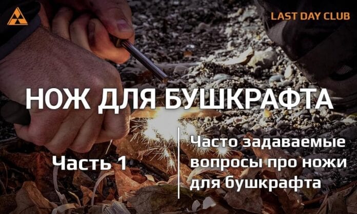 Нож для бушкрафта. Часть 1 - Часто задаваемые вопросы - Last Day Club Нож для бушкрафта. Часть 1 Часто задаваемые вопросы