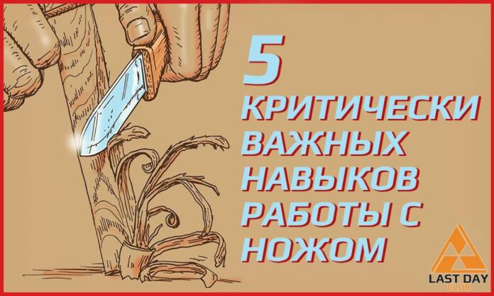 Работа с ножом в целях выживания - 5 важнейших навыков - Last Day Club Работа с ножом в целях выживания - 5 важнейших навыков
